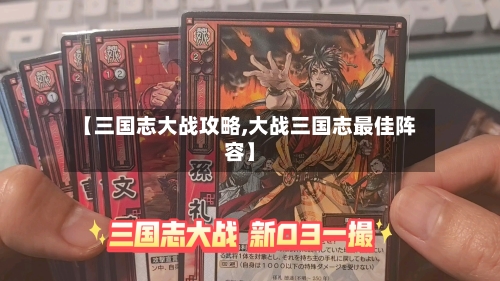 【三国志大战攻略,大战三国志最佳阵容】