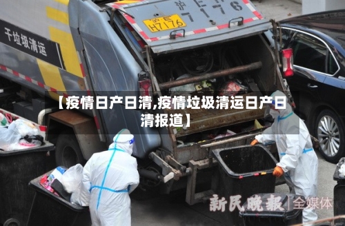 【疫情日产日清,疫情垃圾清运日产日清报道】-第3张图片