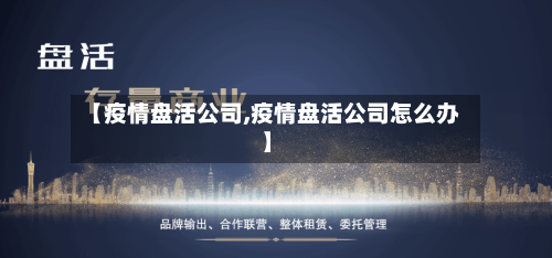 【疫情盘活公司,疫情盘活公司怎么办】-第3张图片