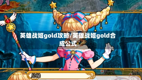 英雄战姬gold攻略/英雄战姬gold合成公式