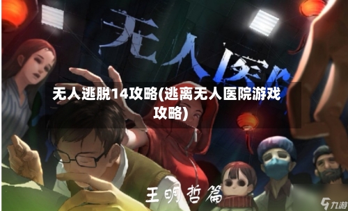 无人逃脱14攻略(逃离无人医院游戏攻略)