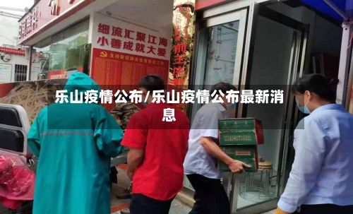 乐山疫情公布/乐山疫情公布最新消息
