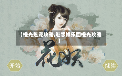 【橙光魅宠攻略,魅惑娱乐圈橙光攻略】-第3张图片