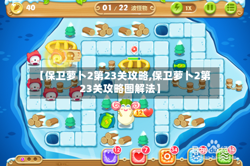 【保卫萝卜2第23关攻略,保卫萝卜2第23关攻略图解法】-第3张图片