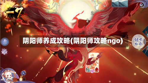 阴阳师养成攻略(阴阳师攻略ngo)-第2张图片