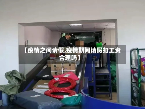 【疫情之间请假,疫情期间请假扣工资合理吗】