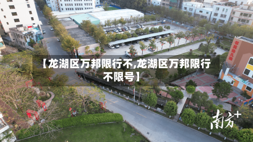 【龙湖区万邦限行不,龙湖区万邦限行不限号】