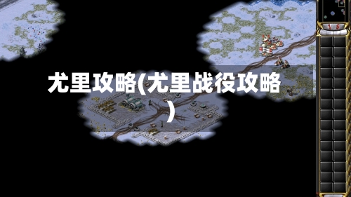 尤里攻略(尤里战役攻略)